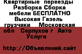 Квартирные, переезды, Разборка Сборка мебели БЕСПЛАТНО Высокая Газель  грузчики  - Московская обл., Серпухов г. Авто » Услуги   